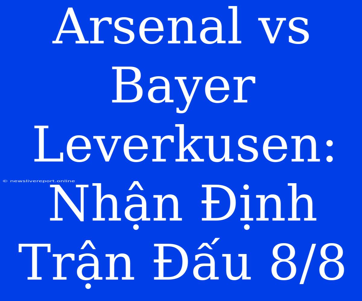 Arsenal Vs Bayer Leverkusen: Nhận Định Trận Đấu 8/8