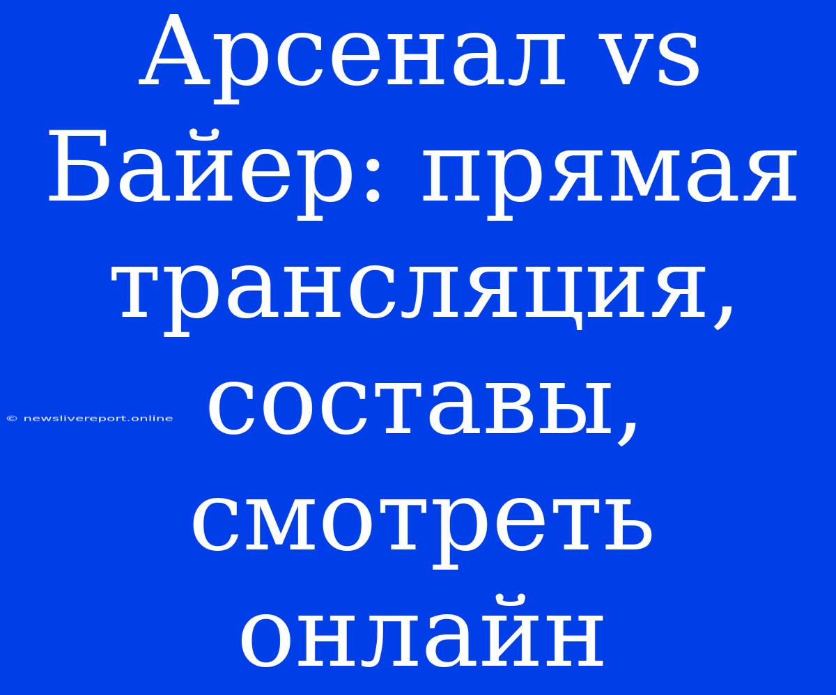 Арсенал Vs Байер: Прямая Трансляция, Составы, Смотреть Онлайн