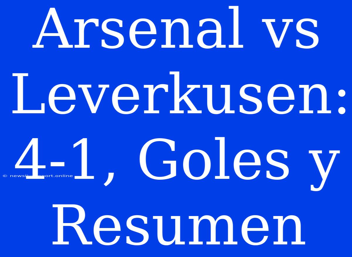 Arsenal Vs Leverkusen: 4-1, Goles Y Resumen