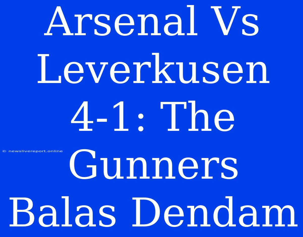 Arsenal Vs Leverkusen 4-1: The Gunners Balas Dendam