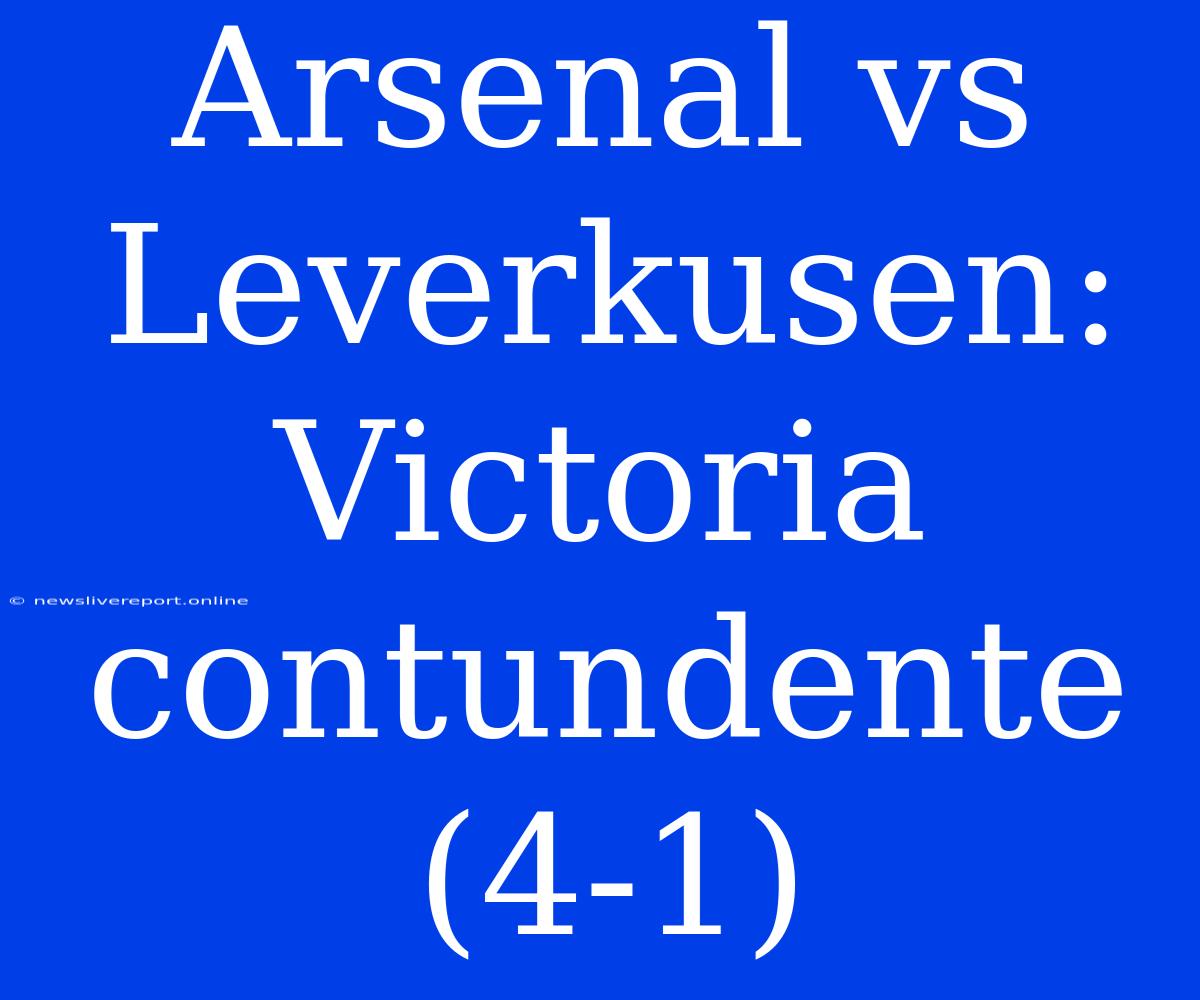 Arsenal Vs Leverkusen: Victoria Contundente (4-1)