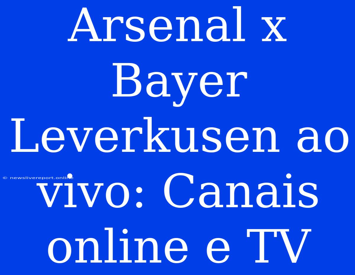 Arsenal X Bayer Leverkusen Ao Vivo: Canais Online E TV