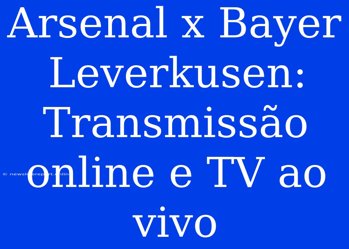 Arsenal X Bayer Leverkusen: Transmissão Online E TV Ao Vivo