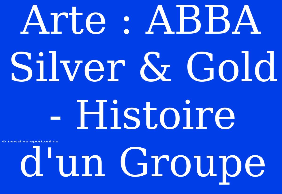 Arte : ABBA Silver & Gold - Histoire D'un Groupe