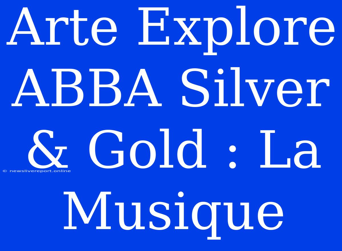 Arte Explore ABBA Silver & Gold : La Musique