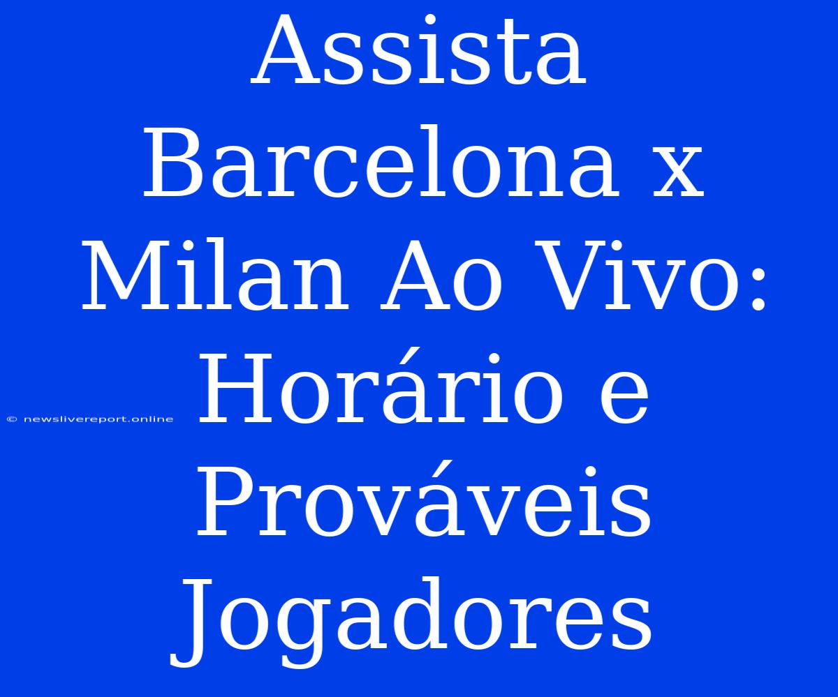 Assista Barcelona X Milan Ao Vivo: Horário E Prováveis Jogadores