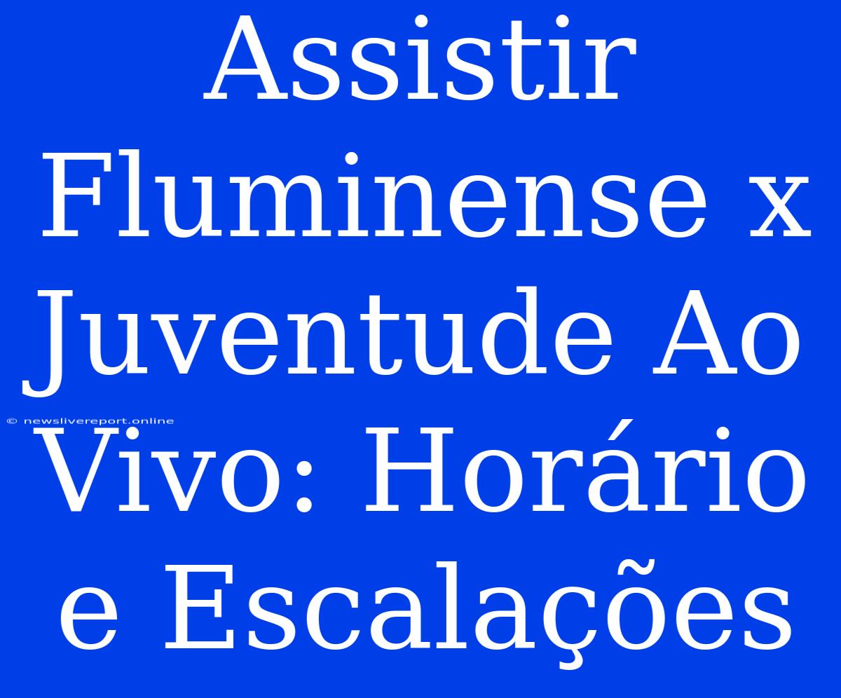 Assistir Fluminense X Juventude Ao Vivo: Horário E Escalações