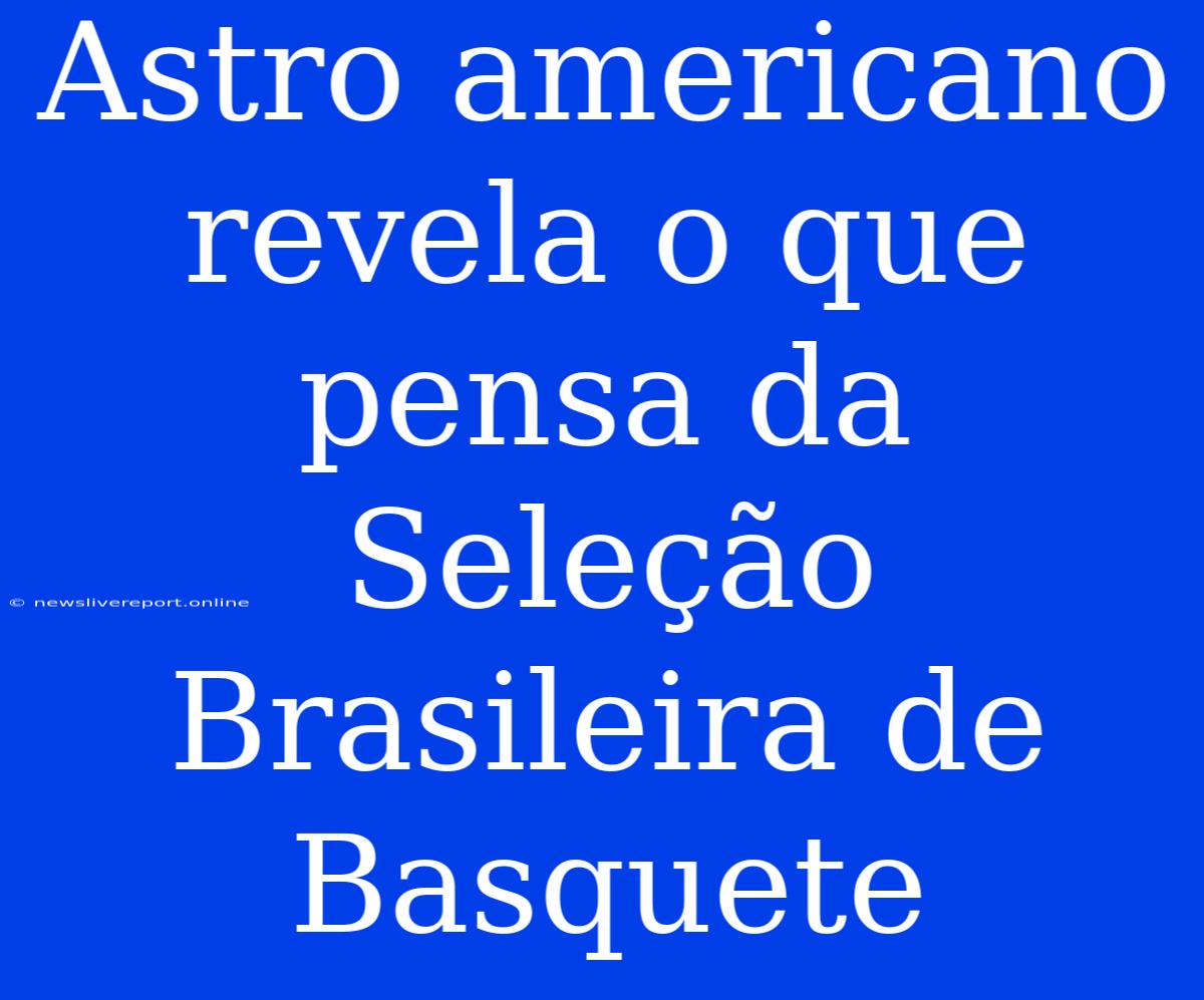 Astro Americano Revela O Que Pensa Da Seleção Brasileira De Basquete