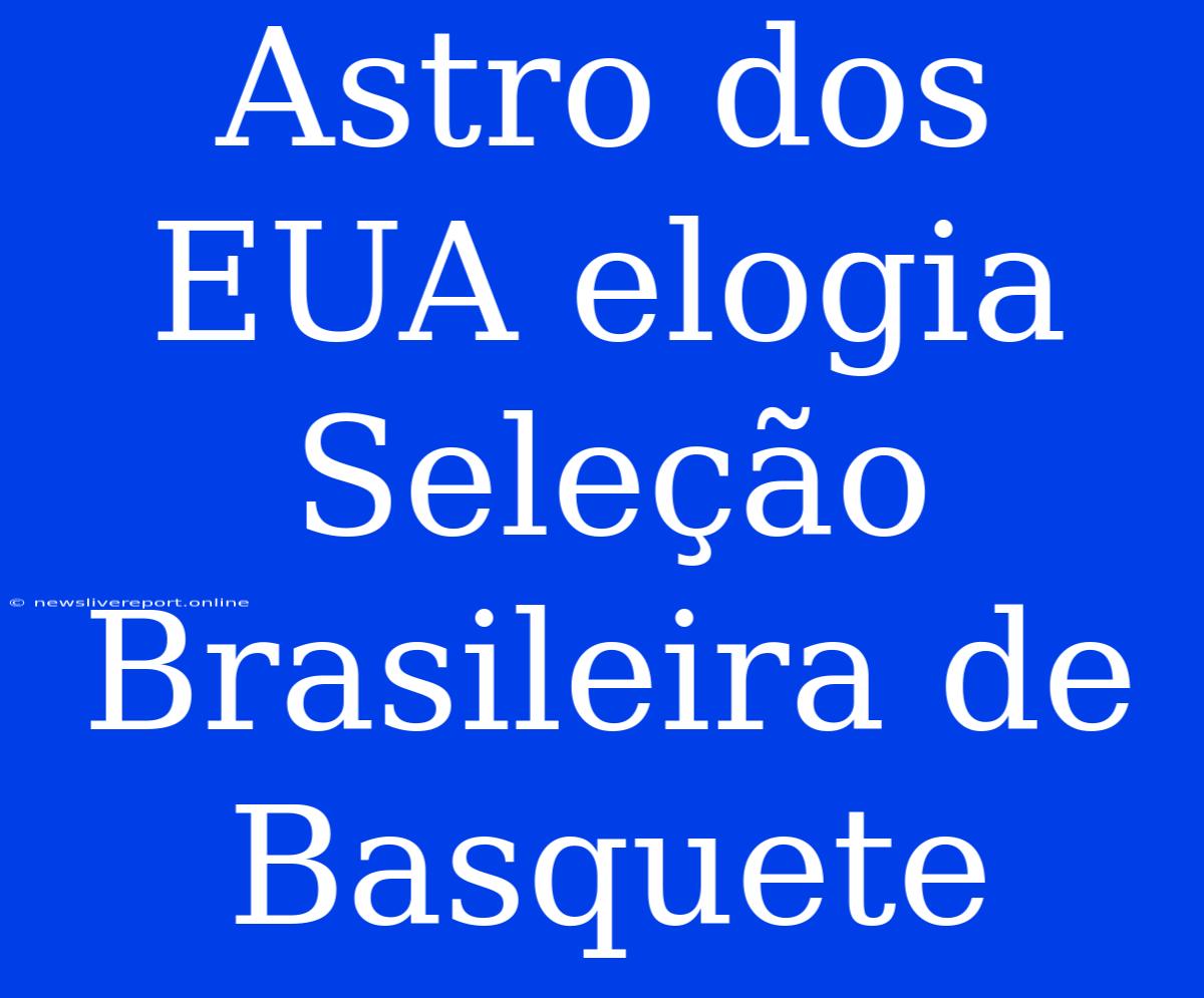 Astro Dos EUA Elogia Seleção Brasileira De Basquete