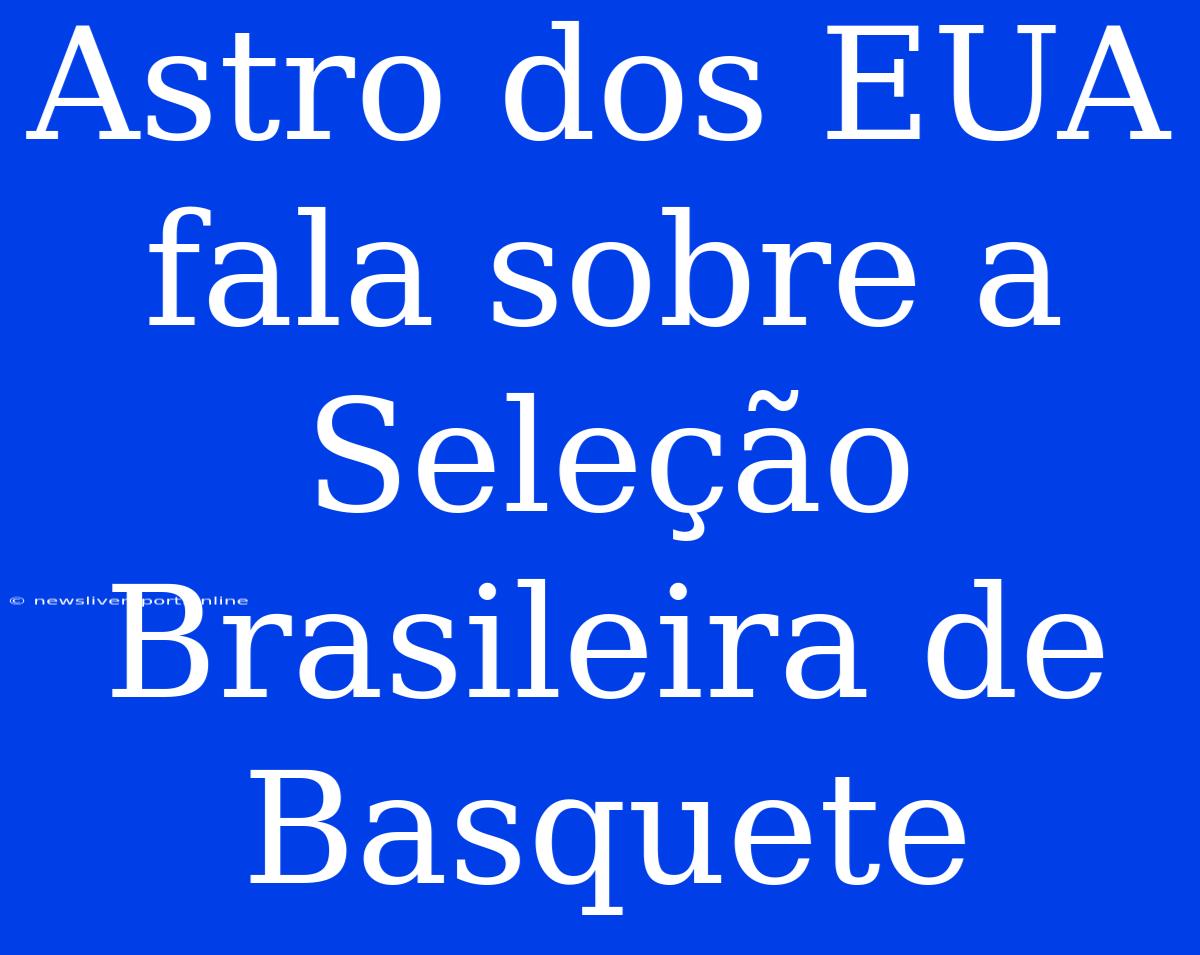 Astro Dos EUA Fala Sobre A Seleção Brasileira De Basquete