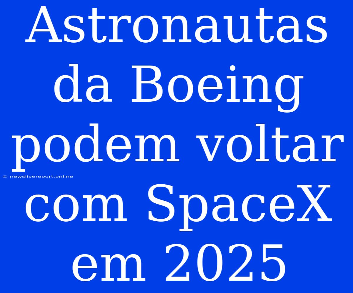 Astronautas Da Boeing Podem Voltar Com SpaceX Em 2025