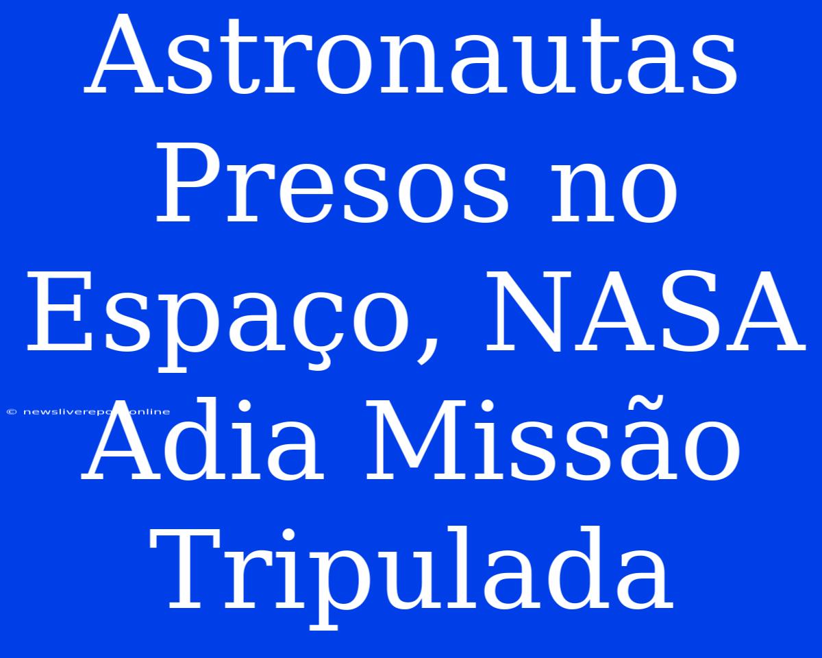 Astronautas Presos No Espaço, NASA Adia Missão Tripulada