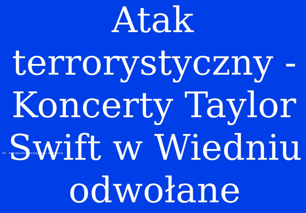 Atak Terrorystyczny - Koncerty Taylor Swift W Wiedniu Odwołane