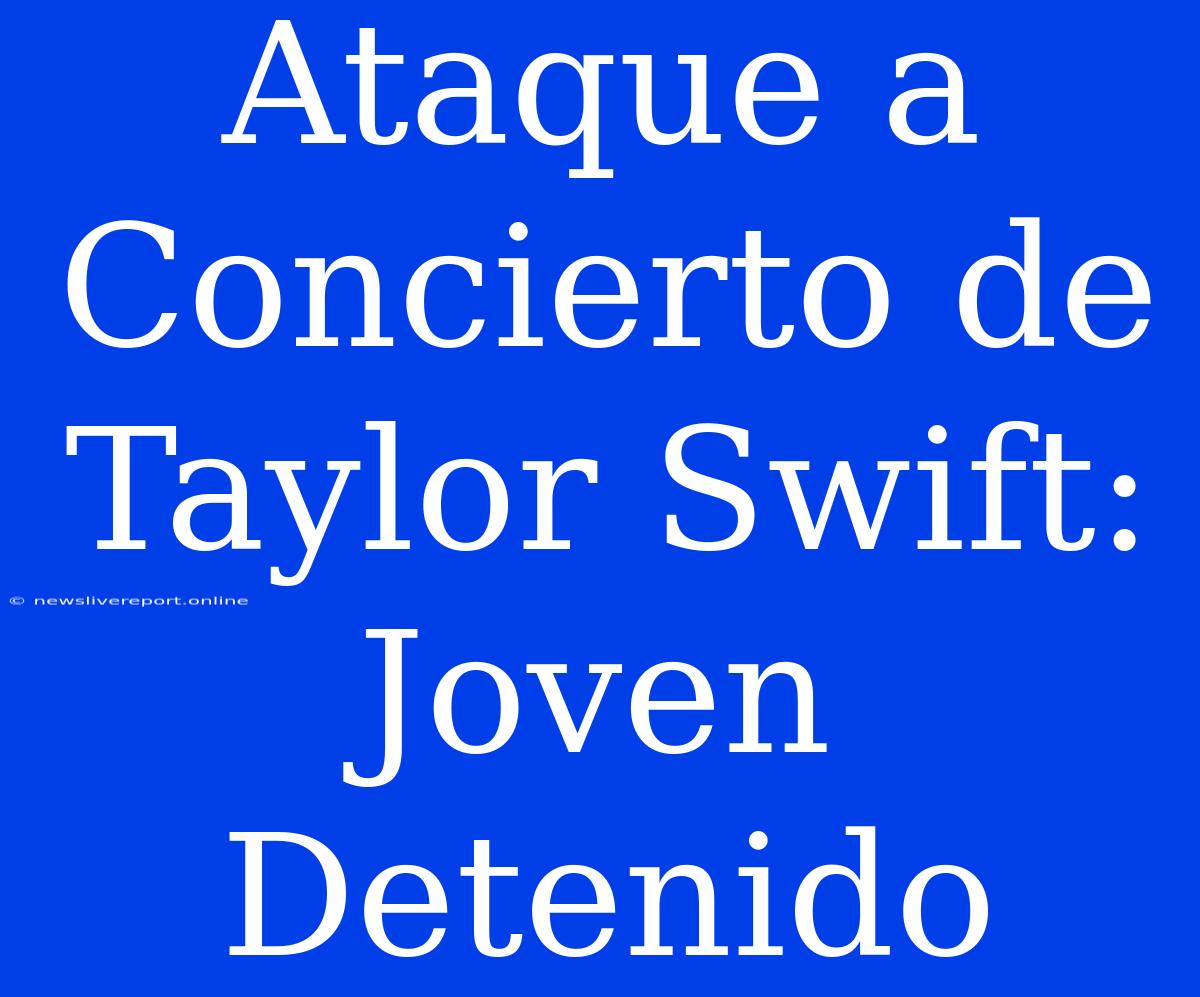 Ataque A Concierto De Taylor Swift: Joven Detenido