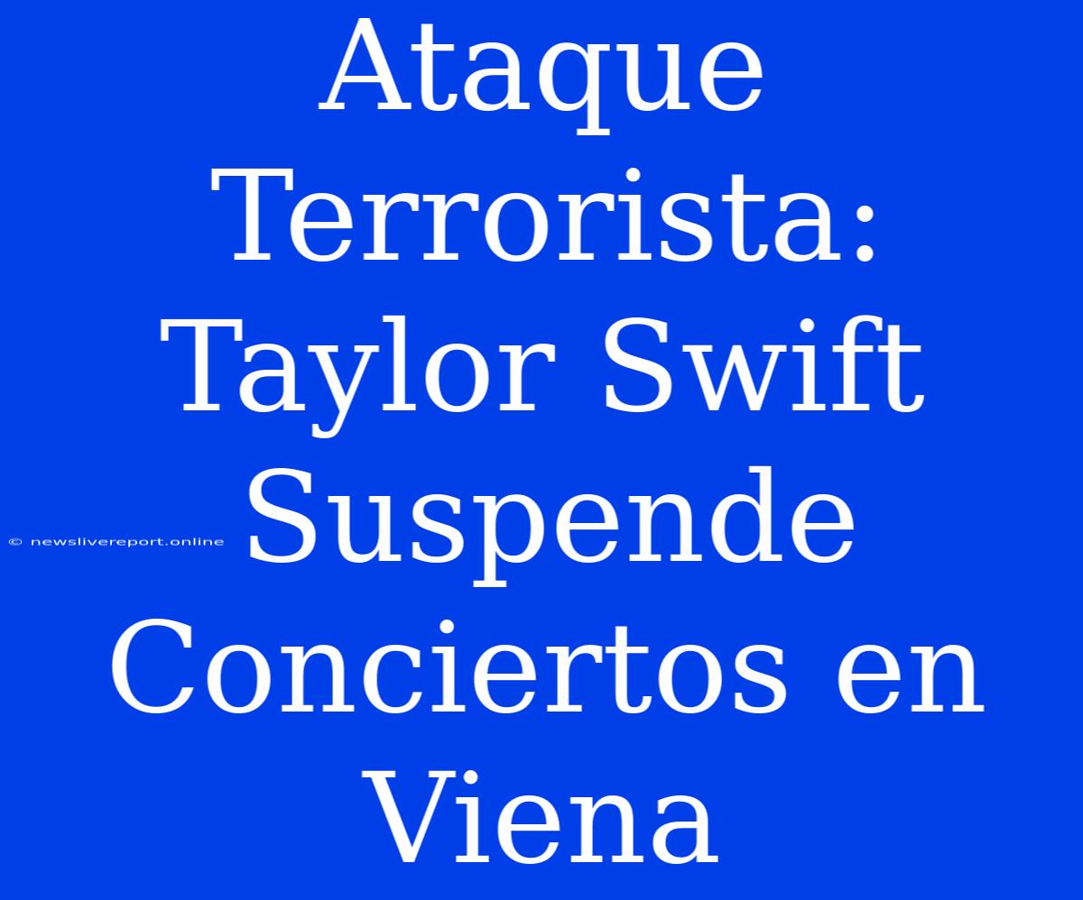 Ataque Terrorista: Taylor Swift Suspende Conciertos En Viena