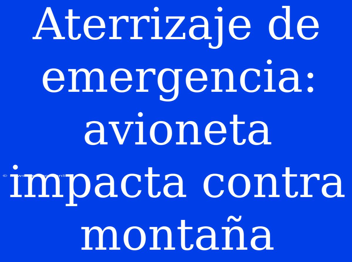 Aterrizaje De Emergencia: Avioneta Impacta Contra Montaña