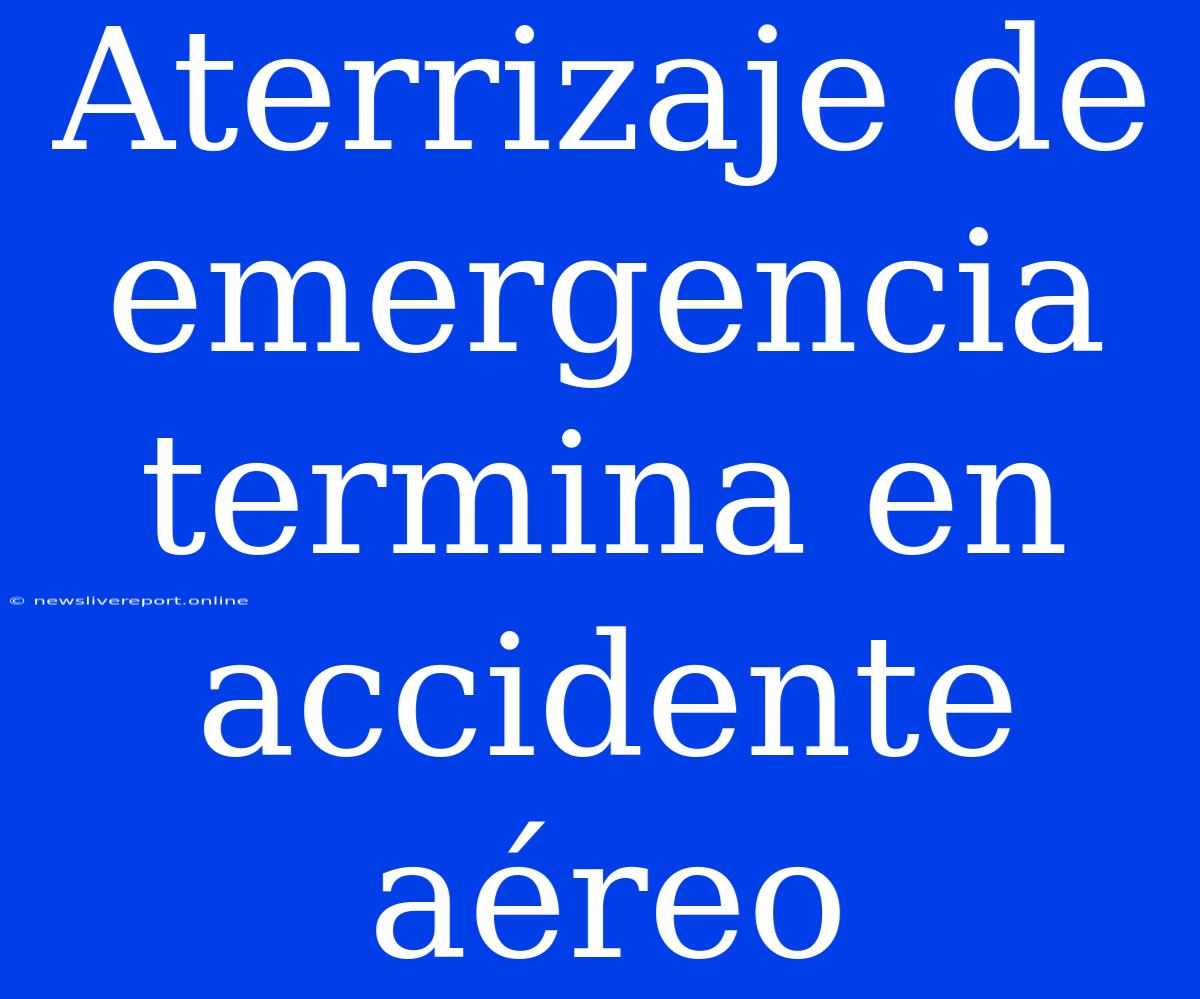 Aterrizaje De Emergencia Termina En Accidente Aéreo