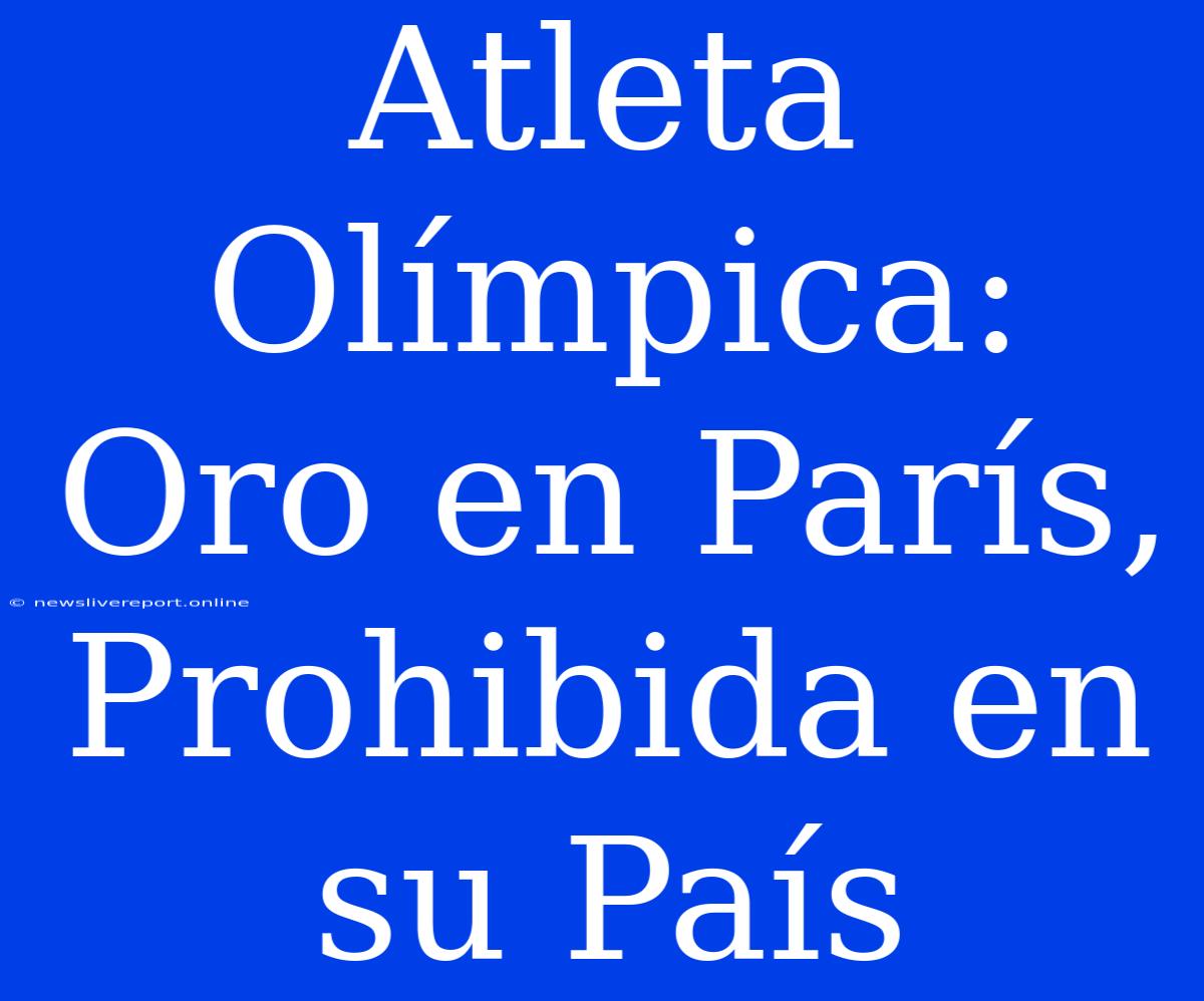 Atleta Olímpica: Oro En París, Prohibida En Su País