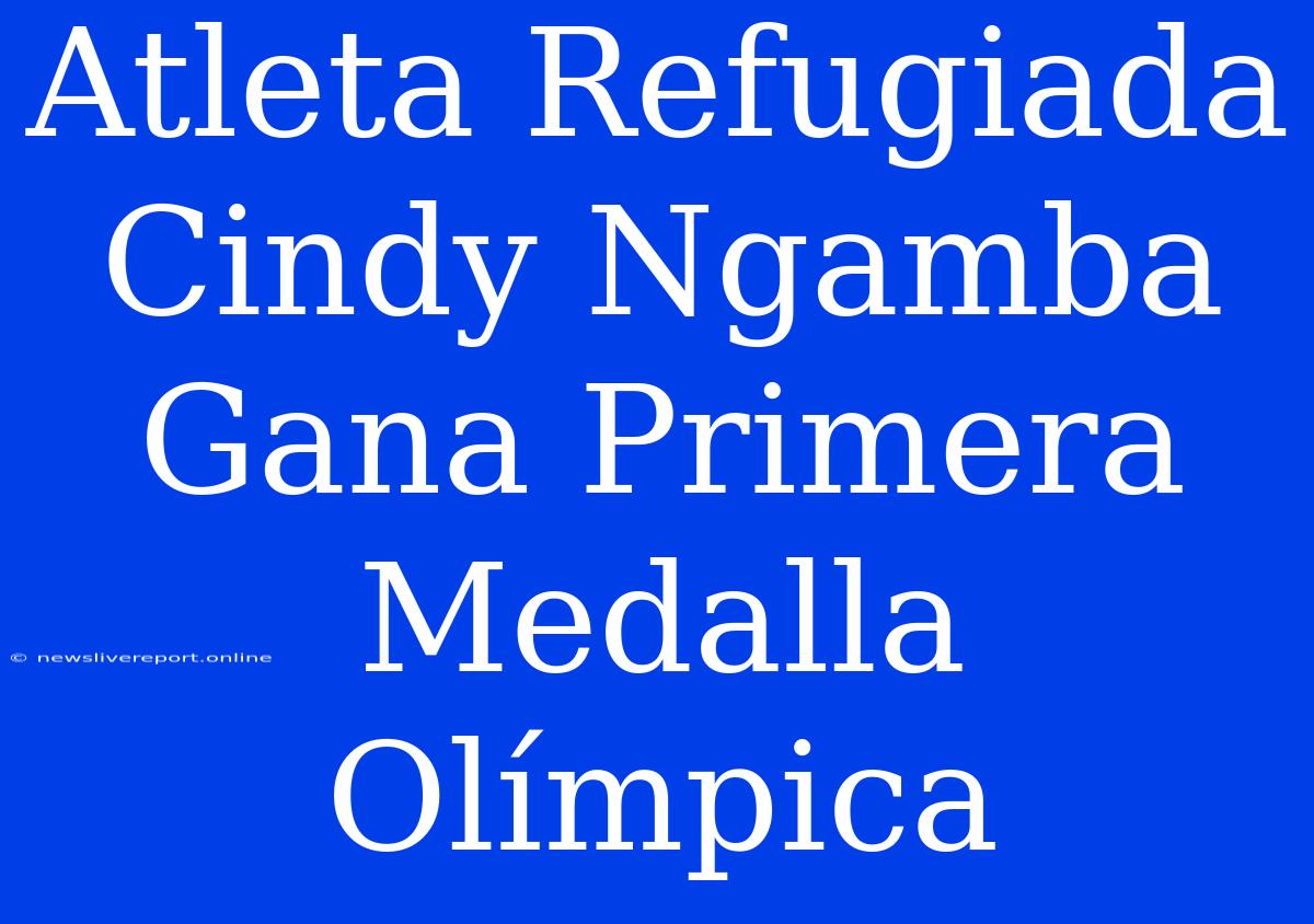 Atleta Refugiada Cindy Ngamba Gana Primera Medalla Olímpica