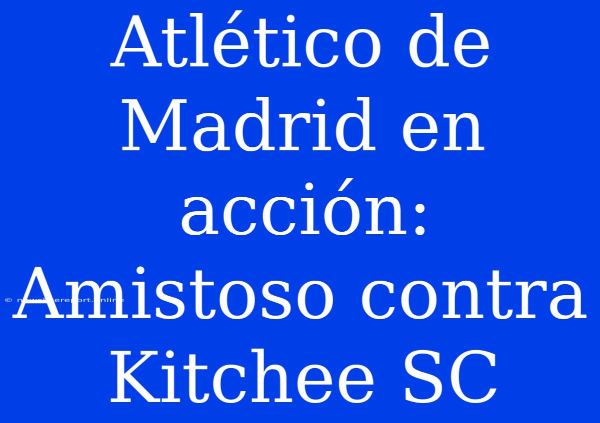 Atlético De Madrid En Acción: Amistoso Contra Kitchee SC