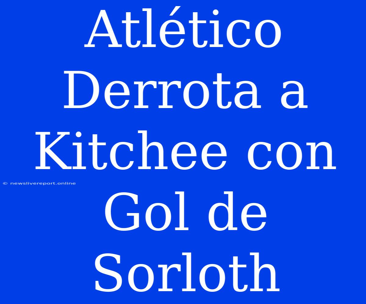 Atlético Derrota A Kitchee Con Gol De Sorloth