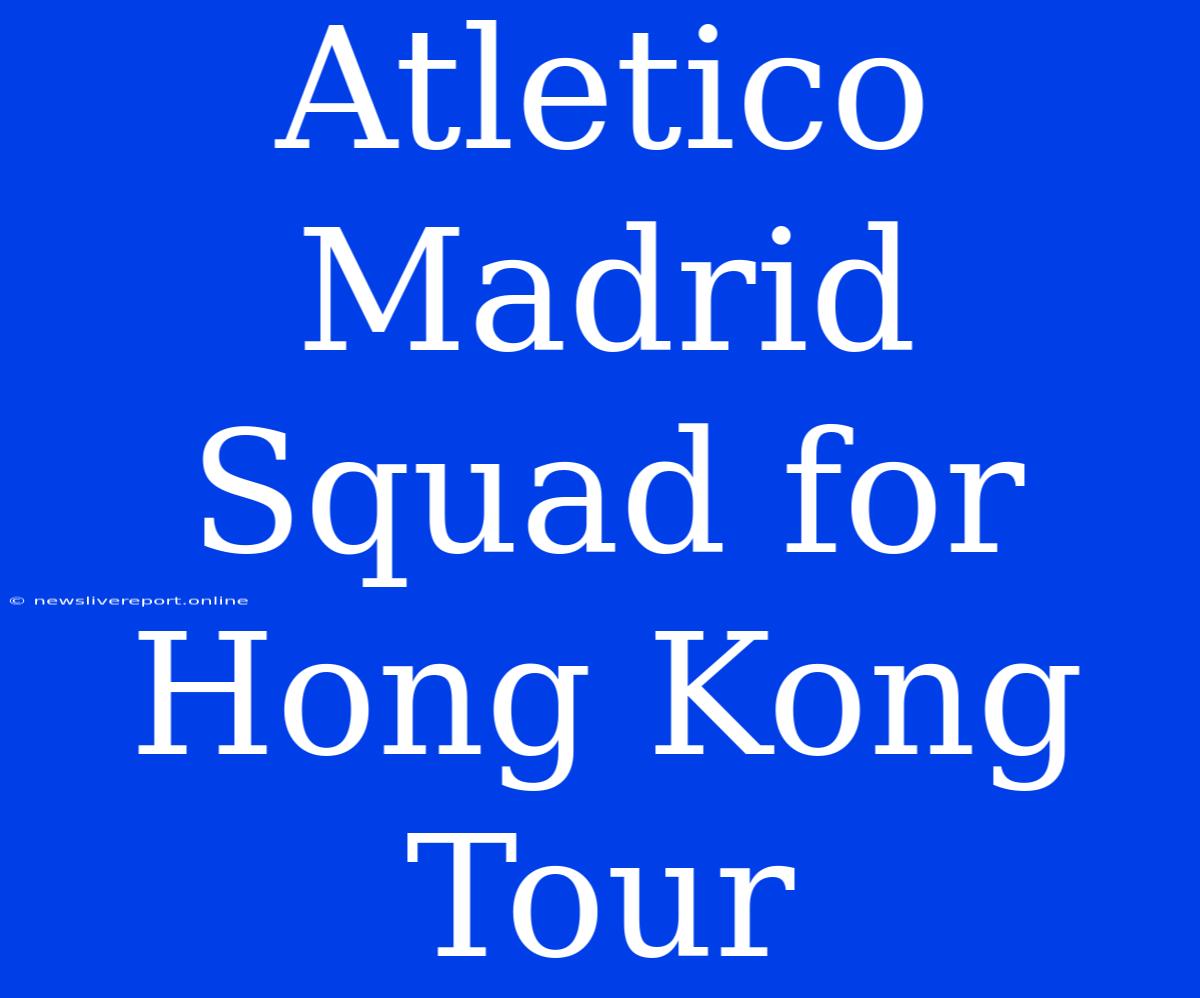 Atletico Madrid Squad For Hong Kong Tour