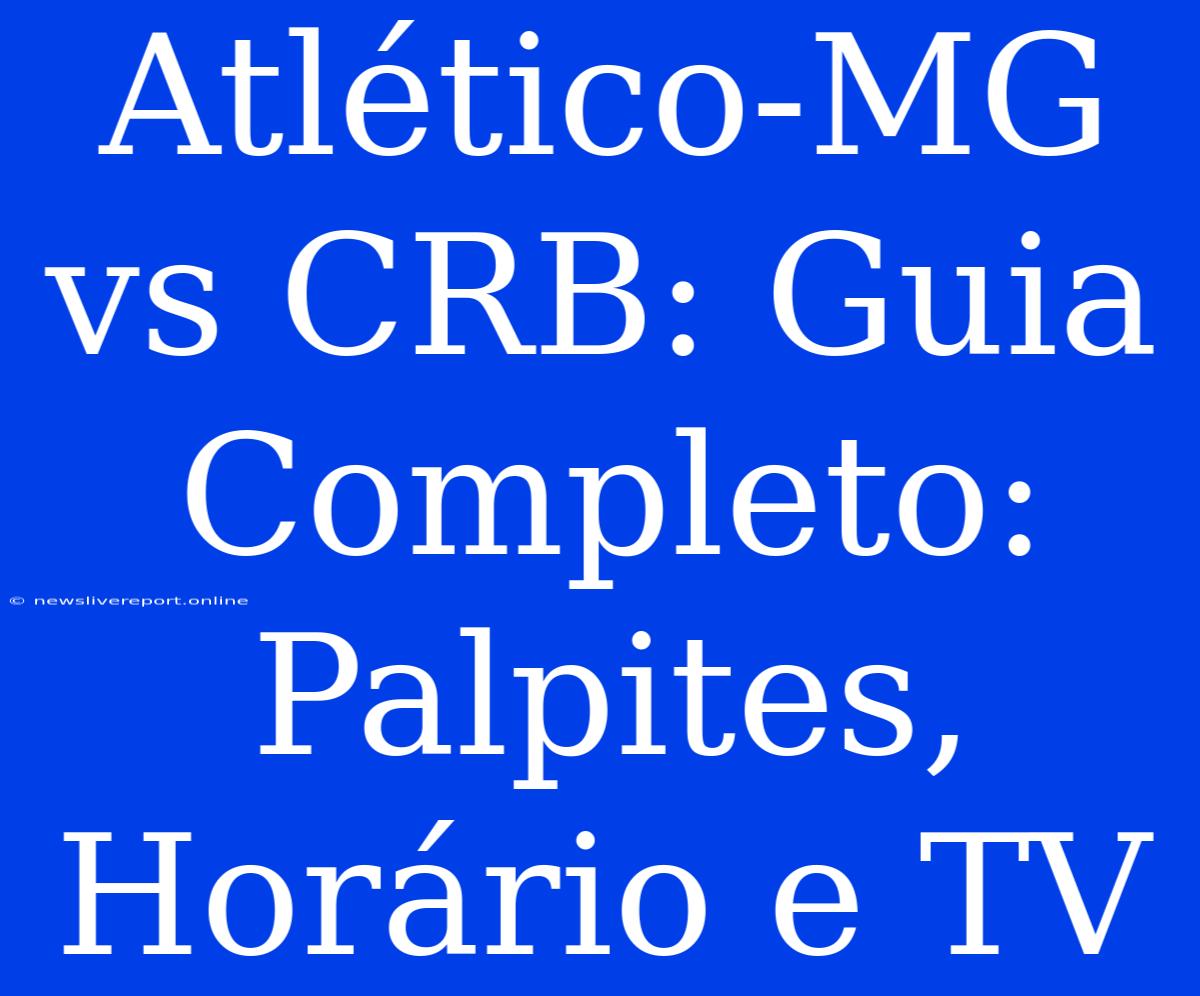 Atlético-MG Vs CRB: Guia Completo: Palpites, Horário E TV