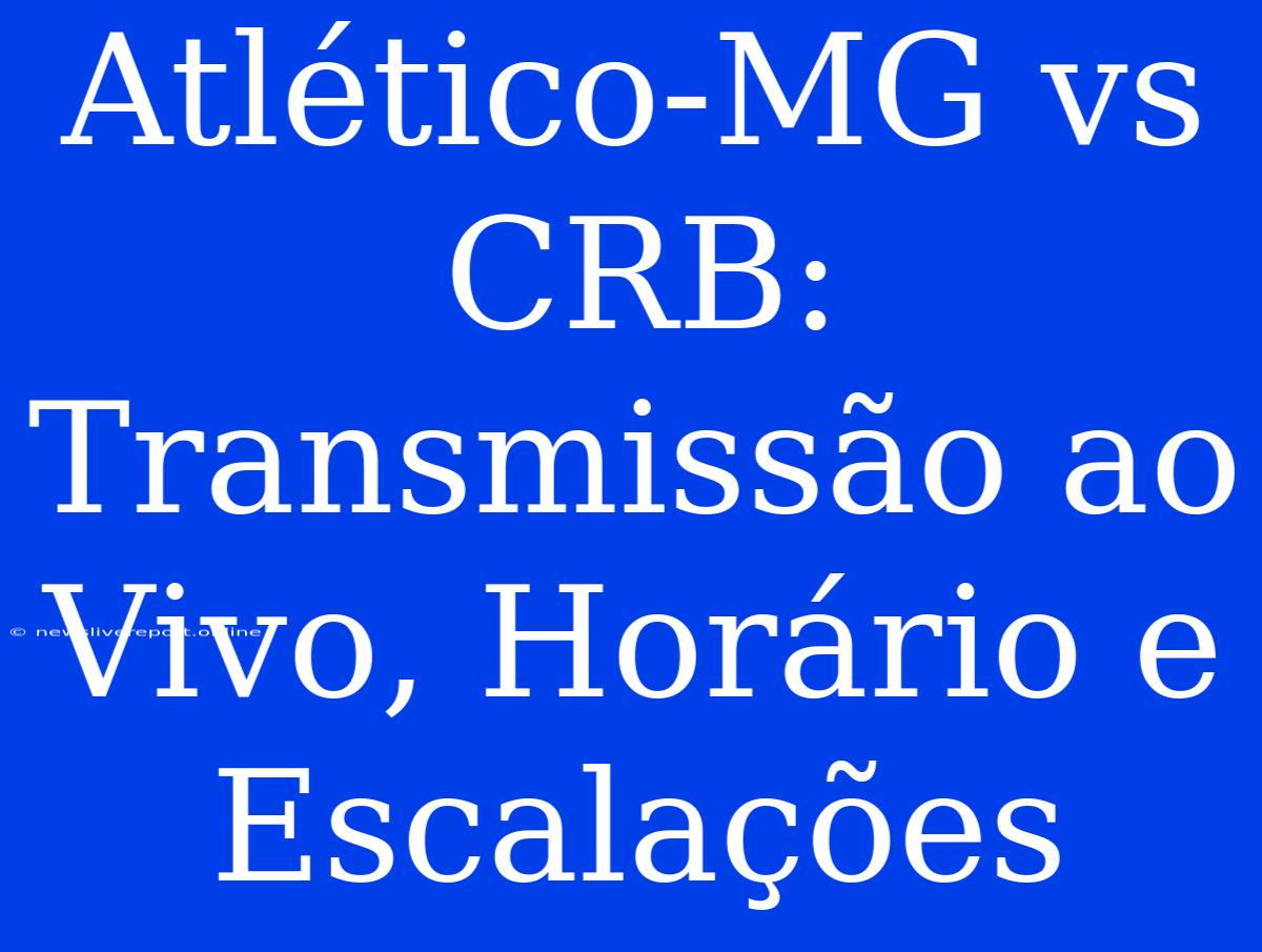 Atlético-MG Vs CRB: Transmissão Ao Vivo, Horário E Escalações