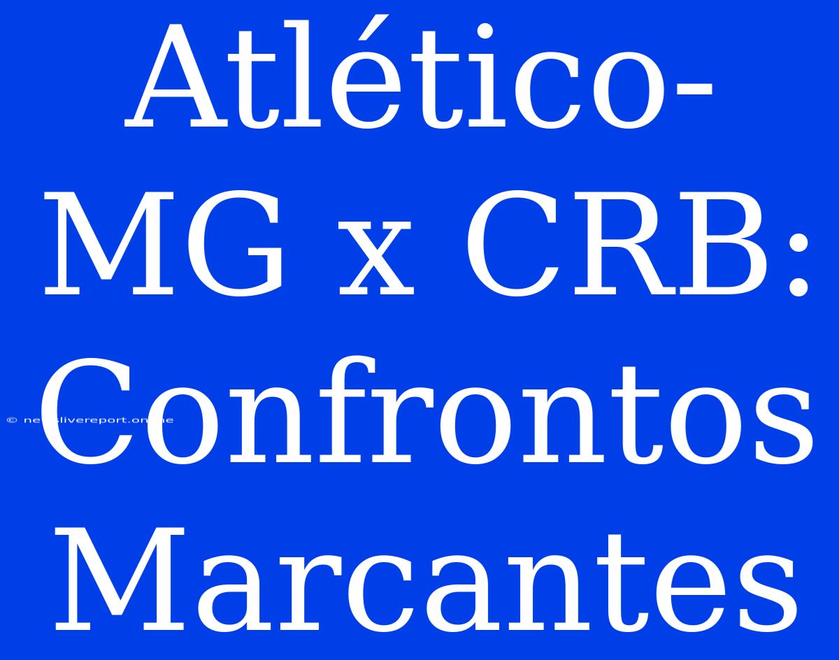 Atlético-MG X CRB:  Confrontos Marcantes