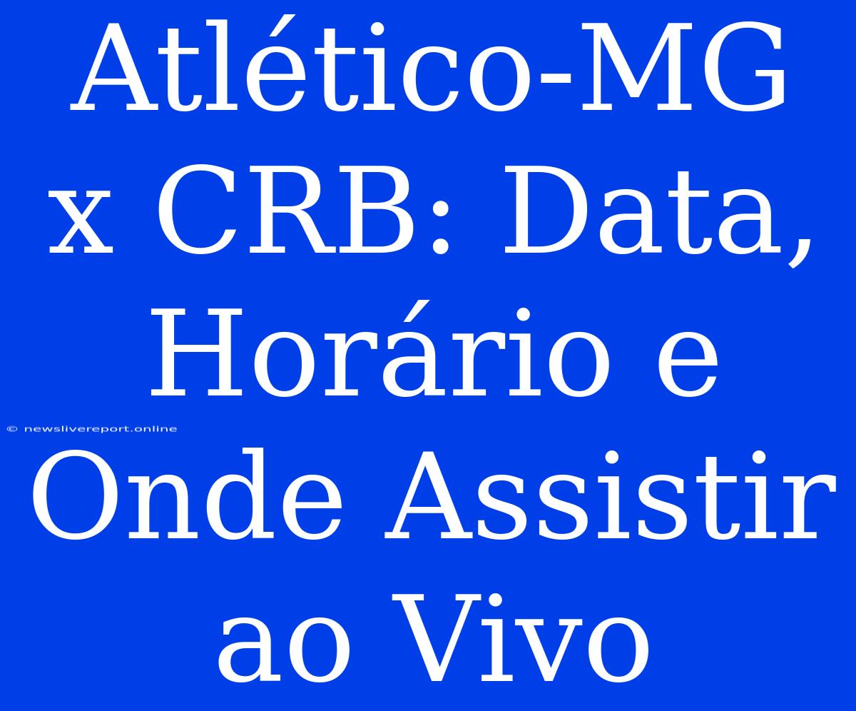 Atlético-MG X CRB: Data, Horário E Onde Assistir Ao Vivo