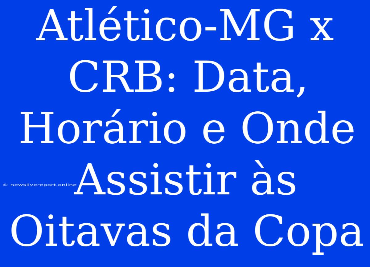 Atlético-MG X CRB: Data, Horário E Onde Assistir Às Oitavas Da Copa