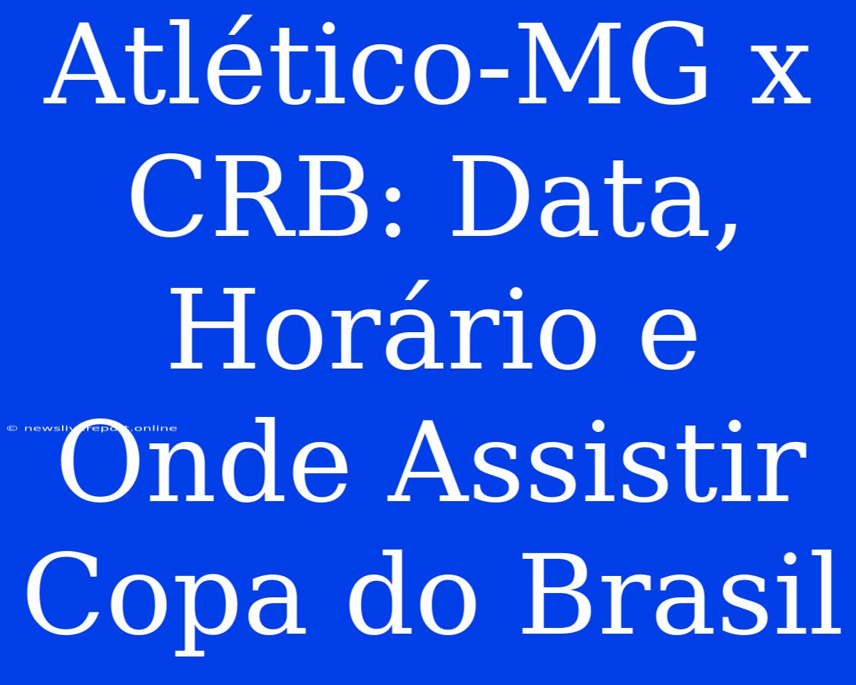 Atlético-MG X CRB: Data, Horário E Onde Assistir Copa Do Brasil