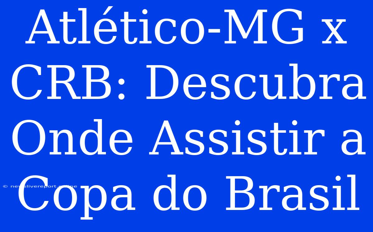 Atlético-MG X CRB: Descubra Onde Assistir A Copa Do Brasil