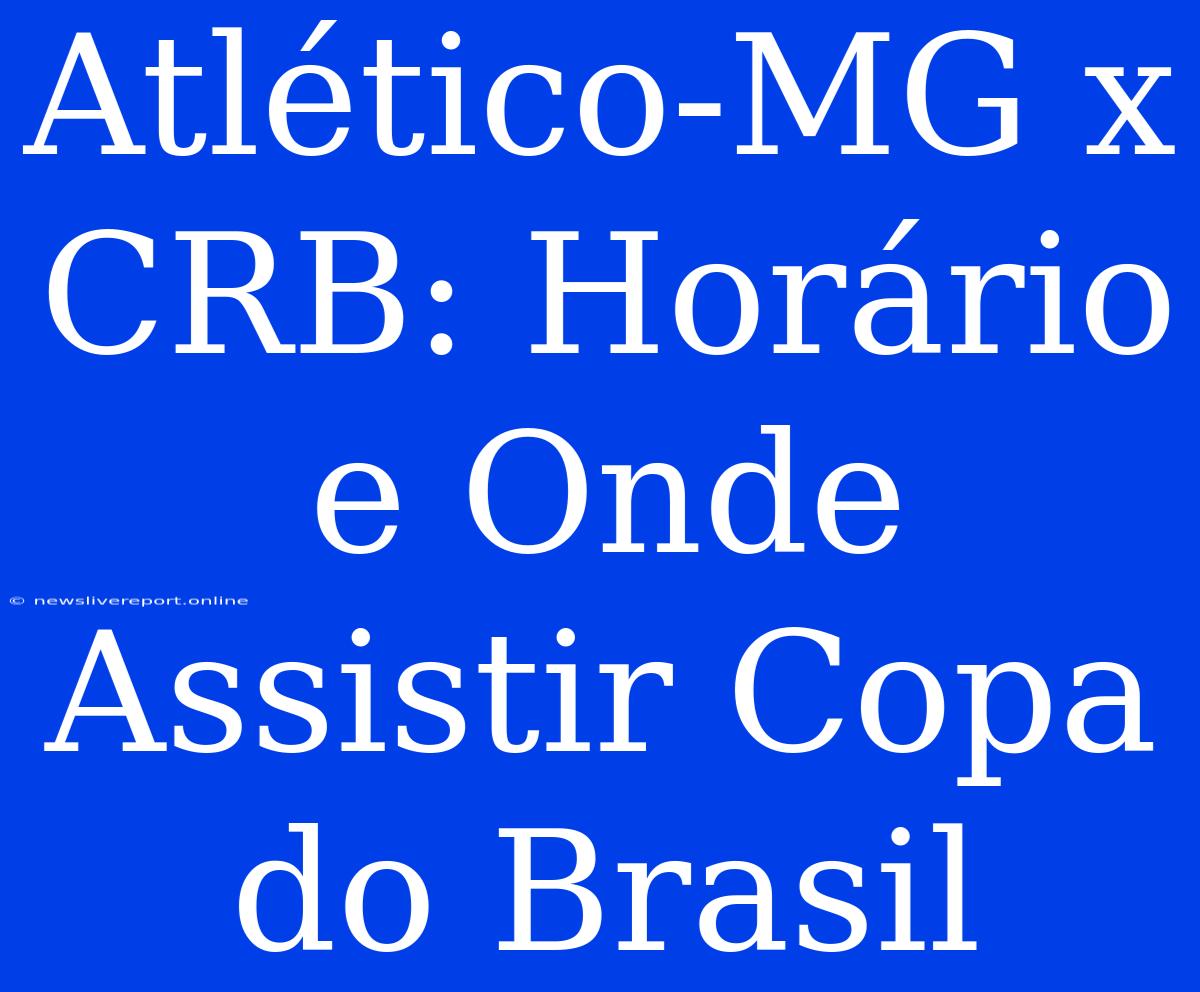 Atlético-MG X CRB: Horário E Onde Assistir Copa Do Brasil