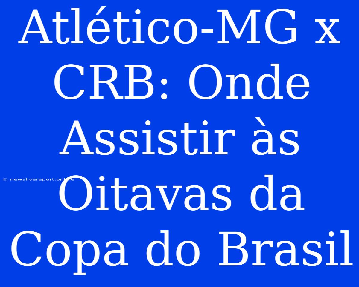 Atlético-MG X CRB: Onde Assistir Às Oitavas Da Copa Do Brasil