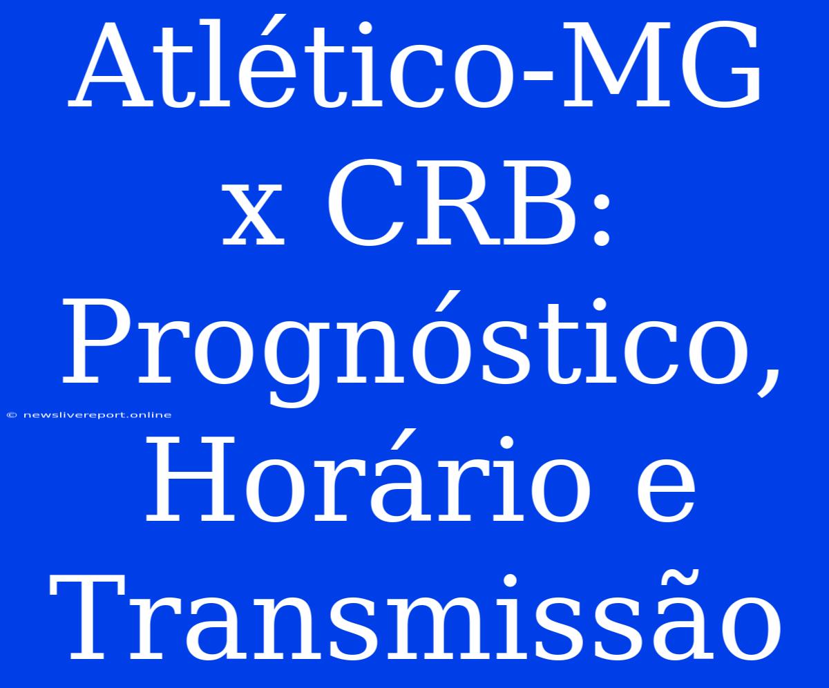 Atlético-MG X CRB: Prognóstico, Horário E Transmissão