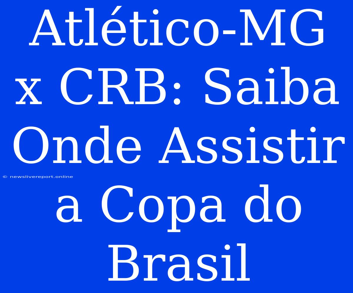 Atlético-MG X CRB: Saiba Onde Assistir A Copa Do Brasil