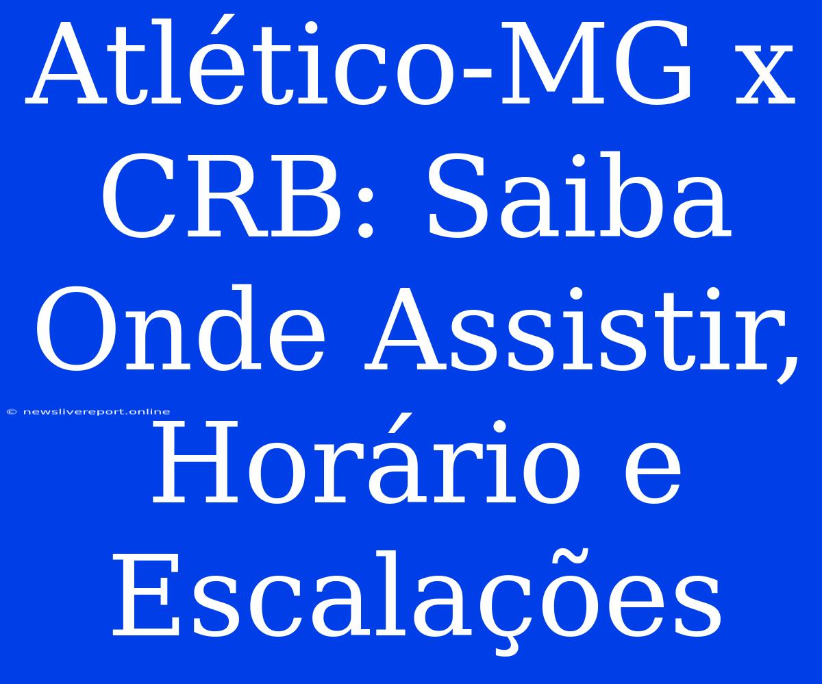 Atlético-MG X CRB: Saiba Onde Assistir, Horário E Escalações