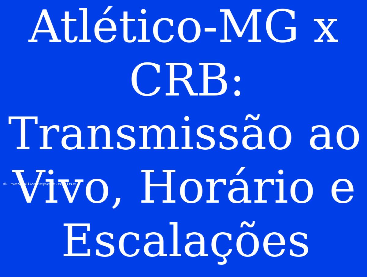 Atlético-MG X CRB: Transmissão Ao Vivo, Horário E Escalações