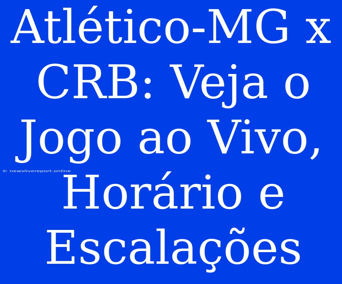 Atlético-MG X CRB: Veja O Jogo Ao Vivo, Horário E Escalações