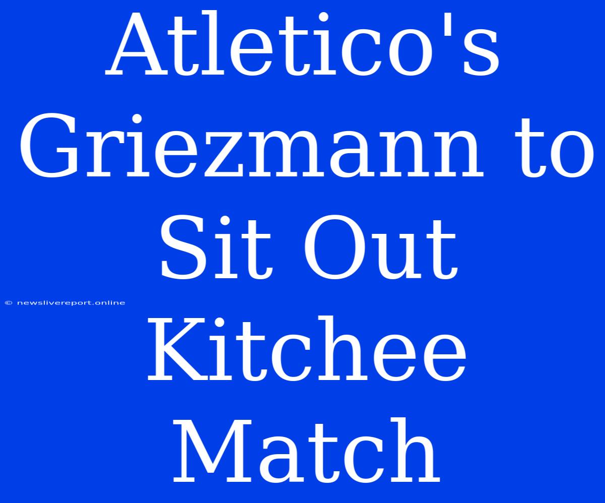 Atletico's Griezmann To Sit Out Kitchee Match