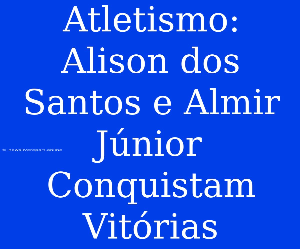 Atletismo: Alison Dos Santos E Almir Júnior Conquistam Vitórias