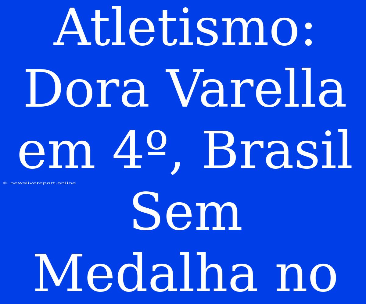 Atletismo: Dora Varella Em 4º, Brasil Sem Medalha No