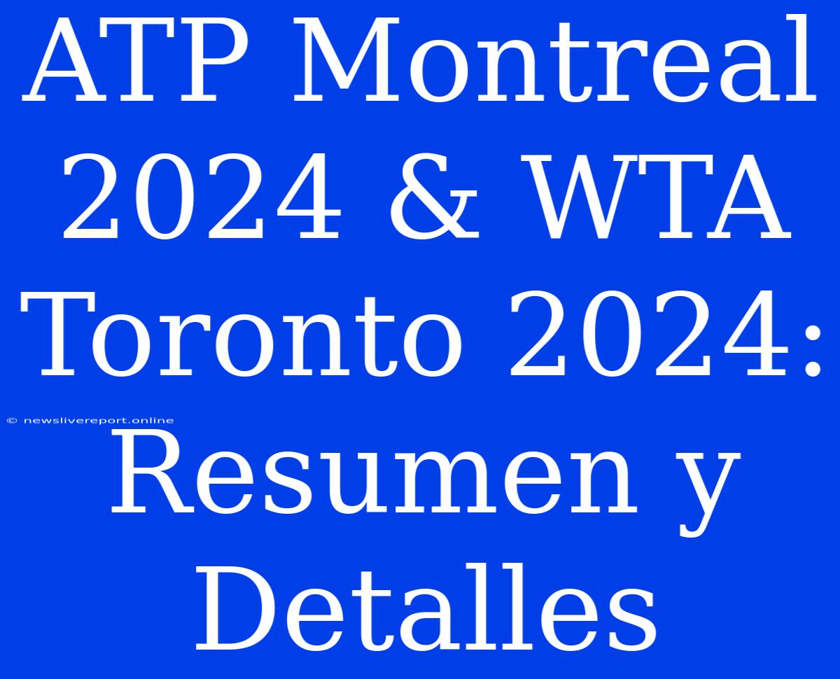 ATP Montreal 2024 & WTA Toronto 2024: Resumen Y Detalles