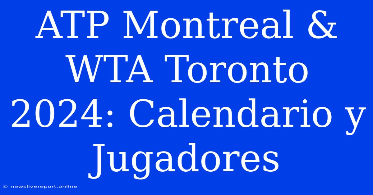 ATP Montreal & WTA Toronto 2024: Calendario Y Jugadores