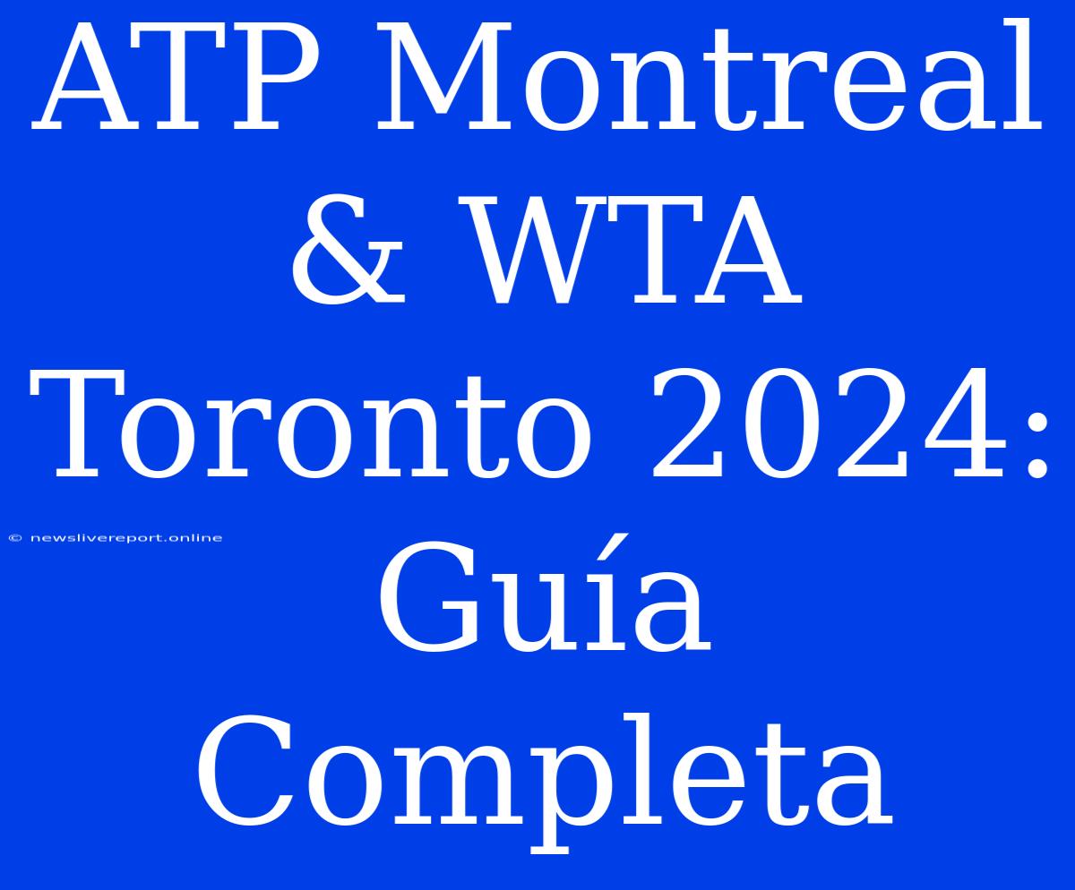 ATP Montreal & WTA Toronto 2024: Guía Completa