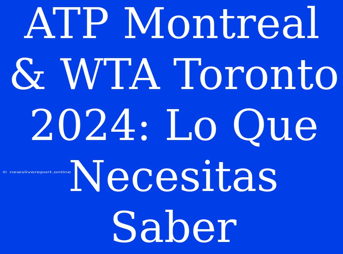 ATP Montreal & WTA Toronto 2024: Lo Que Necesitas Saber