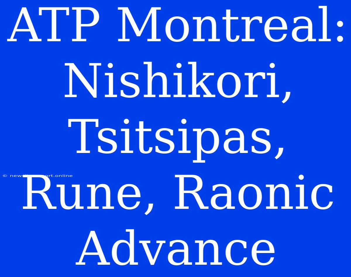 ATP Montreal: Nishikori, Tsitsipas, Rune, Raonic Advance