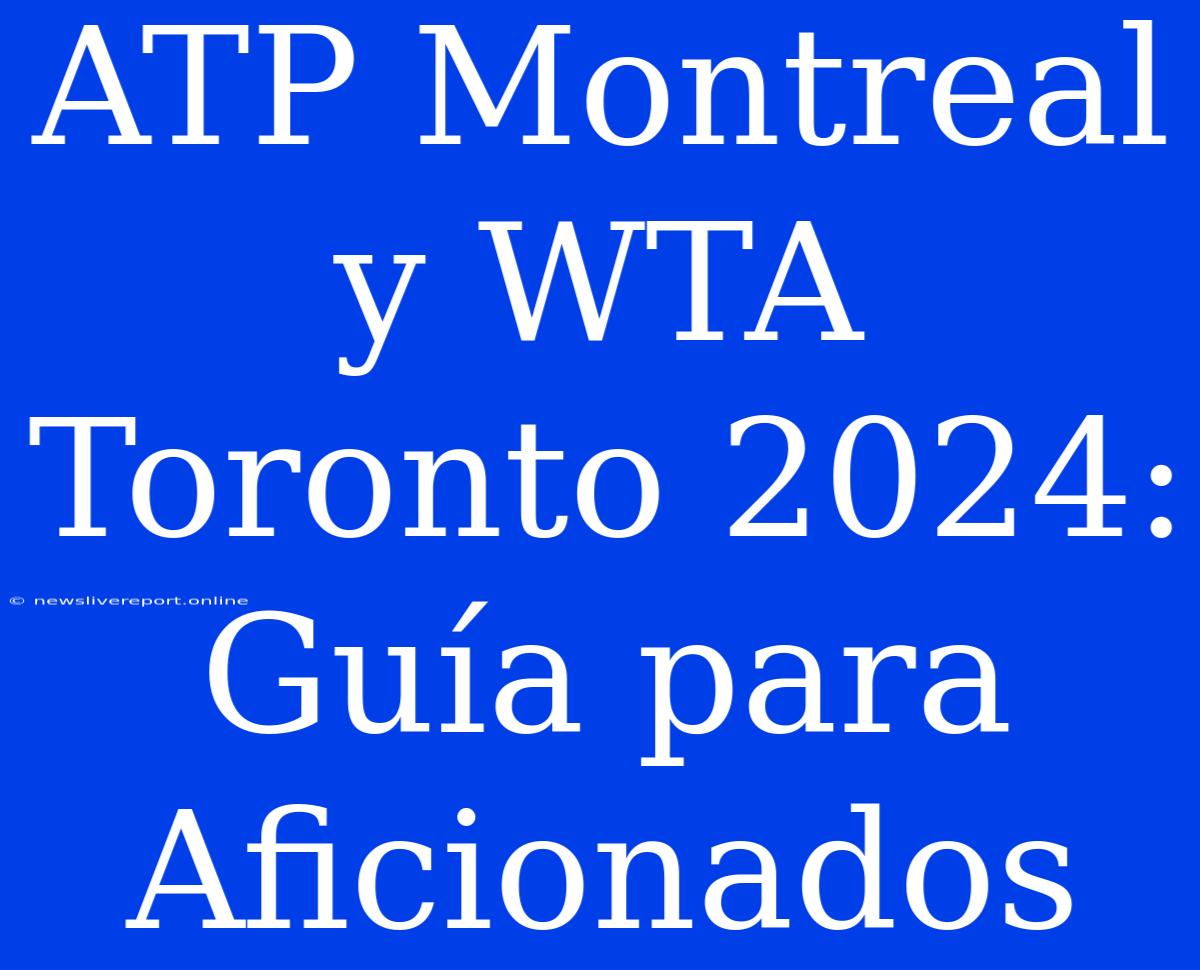 ATP Montreal Y WTA Toronto 2024: Guía Para Aficionados