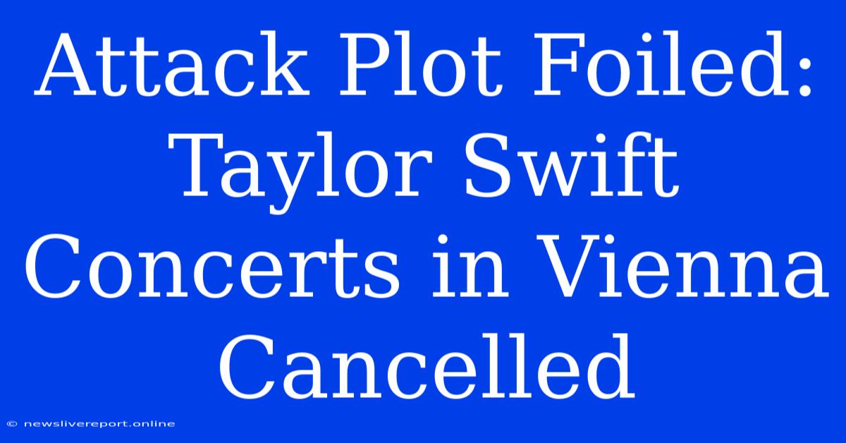 Attack Plot Foiled: Taylor Swift Concerts In Vienna Cancelled